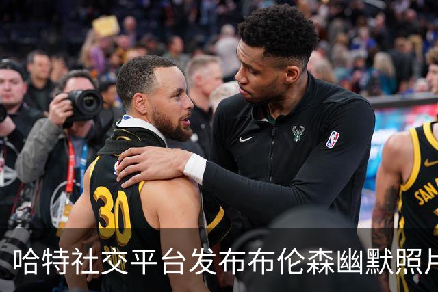 哈特社交平台发布布伦森幽默照片：只希望我的儿子别过于善良