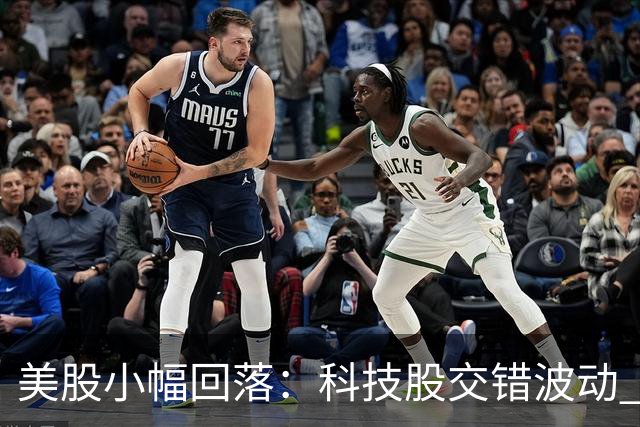 美股小幅回落：科技股交错波动 苹果与微软再创辉煌